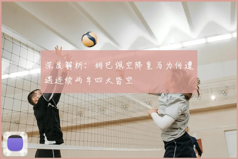 深度解析:姆巴佩空降皇马为何遭遇连续两年四大皆空