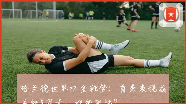 哈兰德世界杯金靴梦:首秀表现成关键X因素,谁能阻挡?