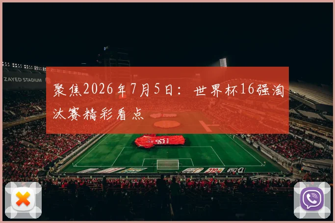 聚焦2026年7月5日:世界杯16强淘汰赛精彩看点