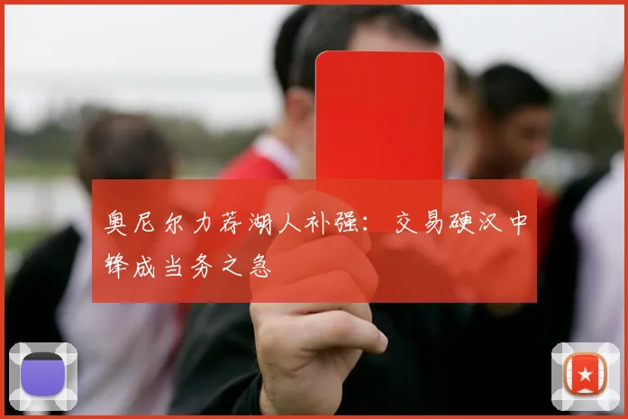 奥尼尔力荐湖人补强:交易硬汉中锋成当务之急