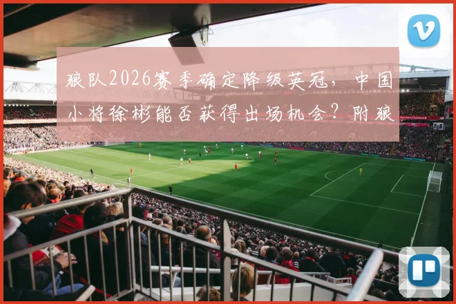 狼队2026赛季确定降级英冠,中国小将徐彬能否获得出场机会?附狼队降级分析与英冠前瞻