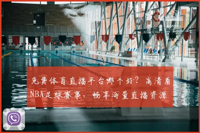 免费体育直播平台哪个好?高清看NBA足球赛事,畅享海量直播资源