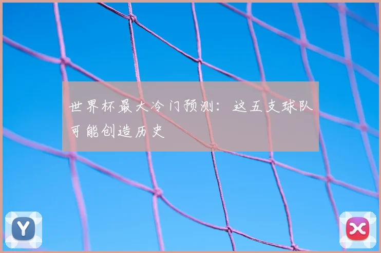 世界杯最大冷门预测:这五支球队可能创造历史