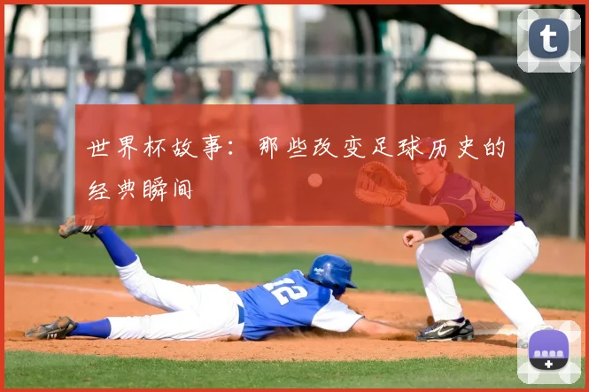 世界杯故事:那些改变足球历史的经典瞬间