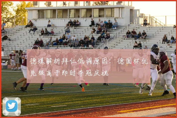 德媒解析拜仁低调原因:德国杯优先级高于即时夺冠庆祝